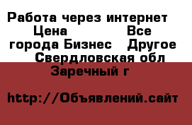 Работа через интернет › Цена ­ 20 000 - Все города Бизнес » Другое   . Свердловская обл.,Заречный г.